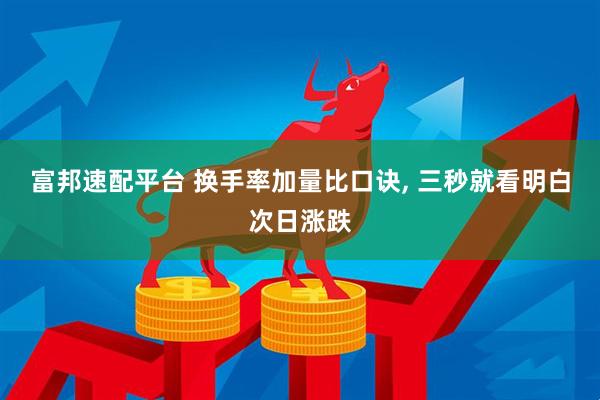 富邦速配平台 换手率加量比口诀, 三秒就看明白次日涨跌
