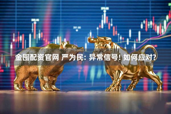 金囤配资官网 严为民: 异常信号! 如何应对?